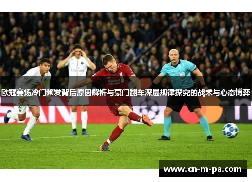 欧冠赛场冷门频发背后原因解析与豪门翻车深层规律探究的战术与心态博弈