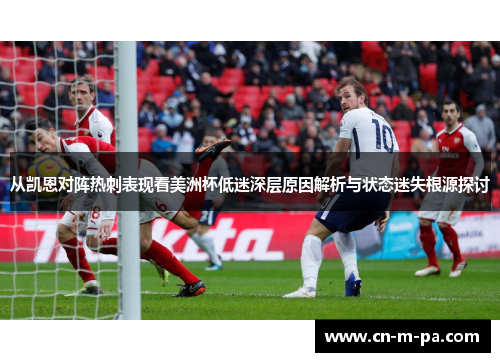 从凯恩对阵热刺表现看美洲杯低迷深层原因解析与状态迷失根源探讨