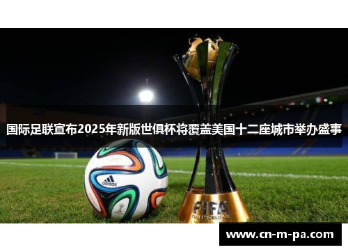 国际足联宣布2025年新版世俱杯将覆盖美国十二座城市举办盛事 国际足联宣布2025年新版世俱杯将覆盖美国十二座城市举办盛事