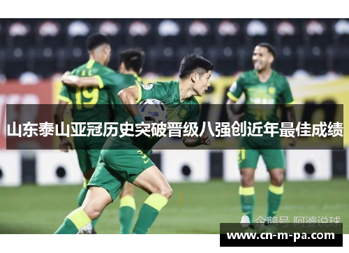 山东泰山亚冠历史突破晋级八强创近年最佳成绩