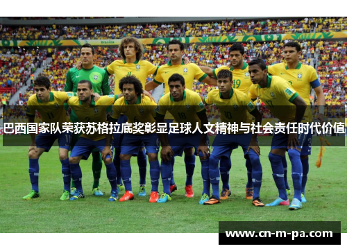 巴西国家队荣获苏格拉底奖彰显足球人文精神与社会责任时代价值