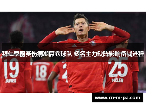拜仁季前赛伤病潮席卷球队 多名主力缺阵影响备战进程 拜仁季前赛伤病潮席卷球队 多名主力缺阵影响备战进程