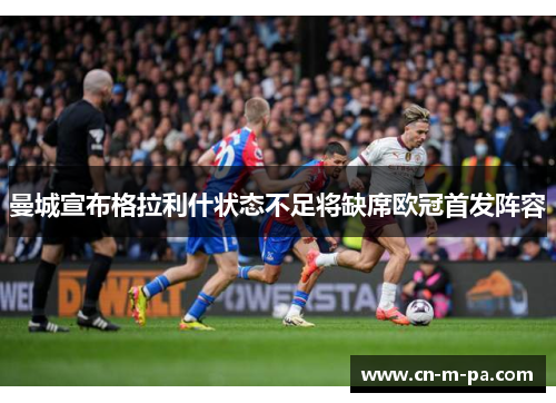 曼城宣布格拉利什状态不足将缺席欧冠首发阵容
