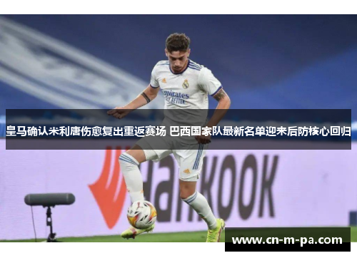 皇马确认米利唐伤愈复出重返赛场 巴西国家队最新名单迎来后防核心回归 皇马确认米利唐伤愈复出重返赛场 巴西国家队最新名单迎来后防核心回归