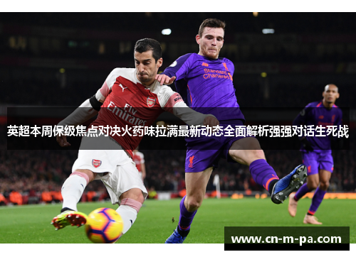 英超本周保级焦点对决火药味拉满最新动态全面解析强强对话生死战