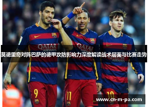 莫德里奇对阵巴萨的德甲攻防影响力深度解读战术层面与比赛走势