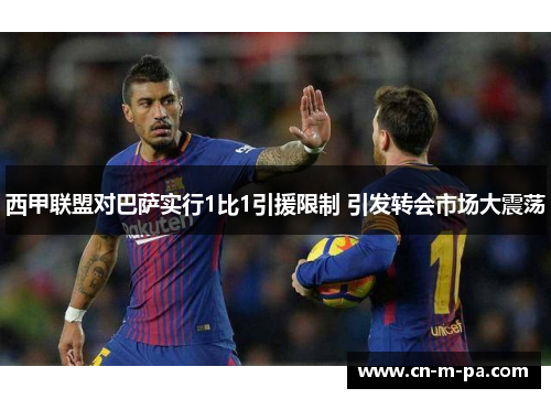 西甲联盟对巴萨实行1比1引援限制 引发转会市场大震荡