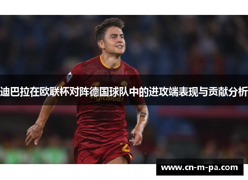 迪巴拉在欧联杯对阵德国球队中的进攻端表现与贡献分析 迪巴拉在欧联杯对阵德国球队中的进攻端表现与贡献分析