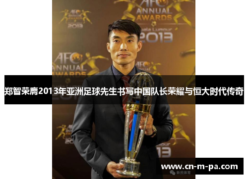 郑智荣膺2013年亚洲足球先生书写中国队长荣耀与恒大时代传奇
