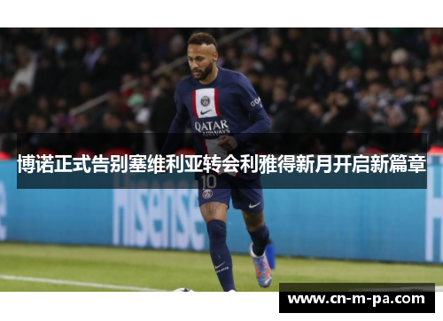 博诺正式告别塞维利亚转会利雅得新月开启新篇章 博诺正式告别塞维利亚转会利雅得新月开启新篇章