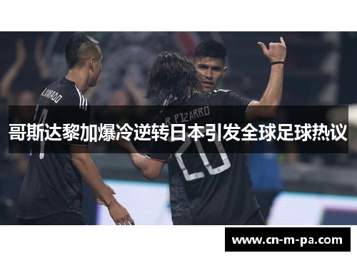 哥斯达黎加爆冷逆转日本引发全球足球热议