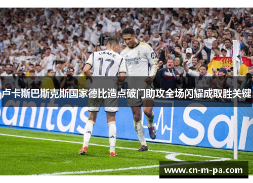卢卡斯巴斯克斯国家德比造点破门助攻全场闪耀成取胜关键