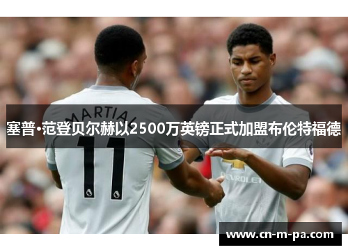 塞普·范登贝尔赫以2500万英镑正式加盟布伦特福德