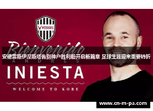 安德雷斯伊涅斯塔告别神户胜利船开启新篇章 足球生涯迎来重要转折
