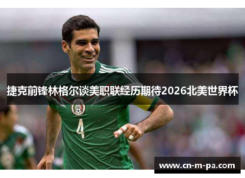 捷克前锋林格尔谈美职联经历期待2026北美世界杯 捷克前锋林格尔谈美职联经历期待2026北美世界杯