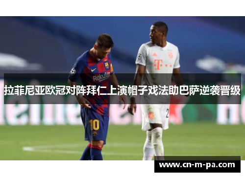 拉菲尼亚欧冠对阵拜仁上演帽子戏法助巴萨逆袭晋级 拉菲尼亚欧冠对阵拜仁上演帽子戏法助巴萨逆袭晋级