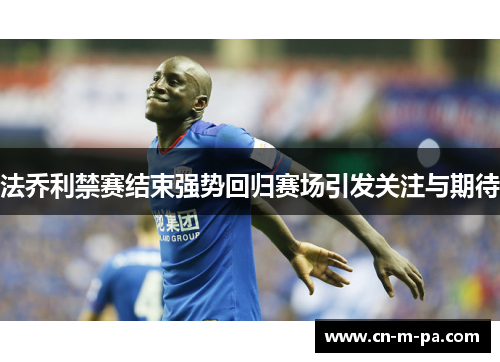 法乔利禁赛结束强势回归赛场引发关注与期待