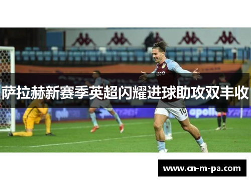 萨拉赫新赛季英超闪耀进球助攻双丰收