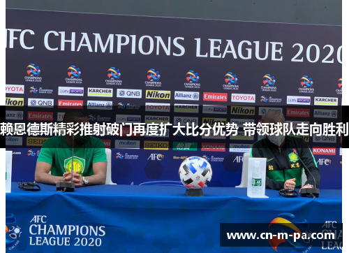 赖恩德斯精彩推射破门再度扩大比分优势 带领球队走向胜利