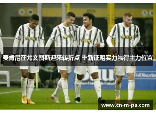 麦肯尼在尤文图斯迎来转折点 重新证明实力赢得主力位置