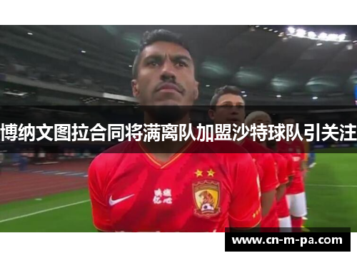 博纳文图拉合同将满离队加盟沙特球队引关注