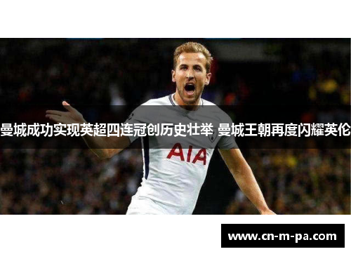 曼城成功实现英超四连冠创历史壮举 曼城王朝再度闪耀英伦