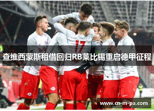 查维西蒙斯租借回归RB莱比锡重启德甲征程