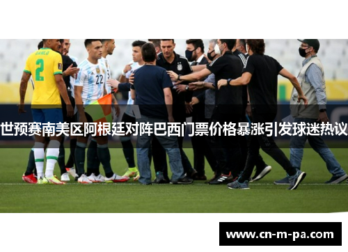 世预赛南美区阿根廷对阵巴西门票价格暴涨引发球迷热议 世预赛南美区阿根廷对阵巴西门票价格暴涨引发球迷热议