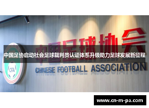 中国足协启动社会足球裁判员认证体系升级助力足球发展新征程 中国足协启动社会足球裁判员认证体系升级助力足球发展新征程