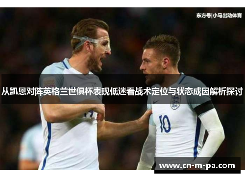 从凯恩对阵英格兰世俱杯表现低迷看战术定位与状态成因解析探讨