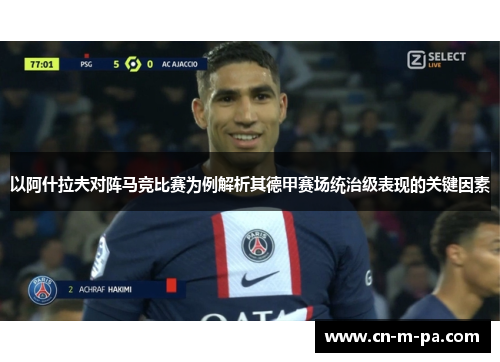 以阿什拉夫对阵马竞比赛为例解析其德甲赛场统治级表现的关键因素