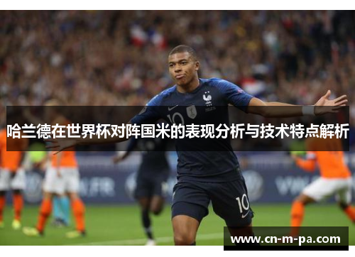 哈兰德在世界杯对阵国米的表现分析与技术特点解析
