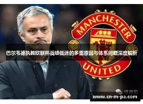 巴尔韦德执教欧联杯战绩低迷的多重原因与体系问题深度解析 巴尔韦德执教欧联杯战绩低迷的多重原因与体系问题深度解析