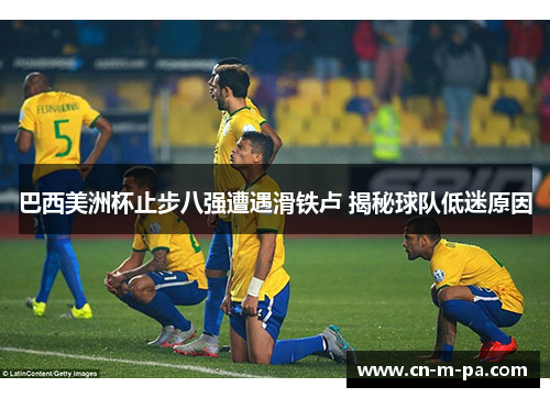 巴西美洲杯止步八强遭遇滑铁卢 揭秘球队低迷原因