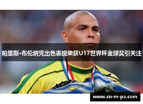 帕里斯·布伦纳凭出色表现荣获U17世界杯金球奖引关注 帕里斯·布伦纳凭出色表现荣获U17世界杯金球奖引关注