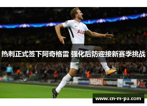 热刺正式签下阿奇格雷 强化后防迎接新赛季挑战 热刺正式签下阿奇格雷 强化后防迎接新赛季挑战