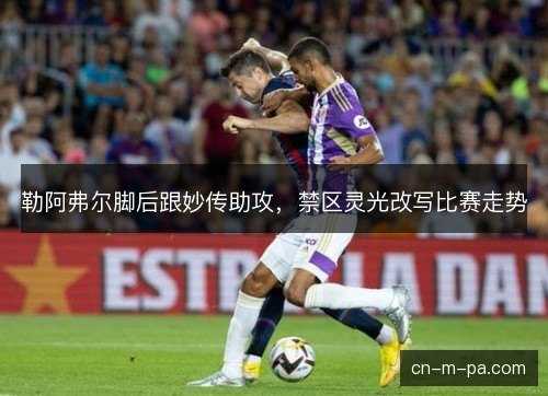 勒阿弗尔脚后跟妙传助攻，禁区灵光改写比赛走势