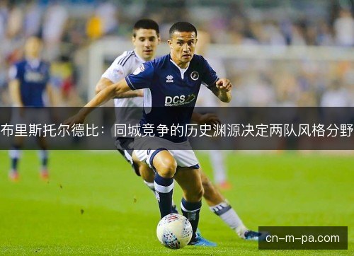 布里斯托尔德比：同城竞争的历史渊源决定两队风格分野